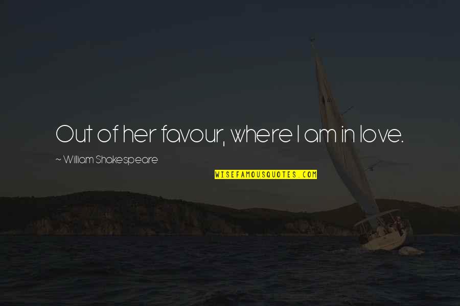 Love Favour Quotes By William Shakespeare: Out of her favour, where I am in