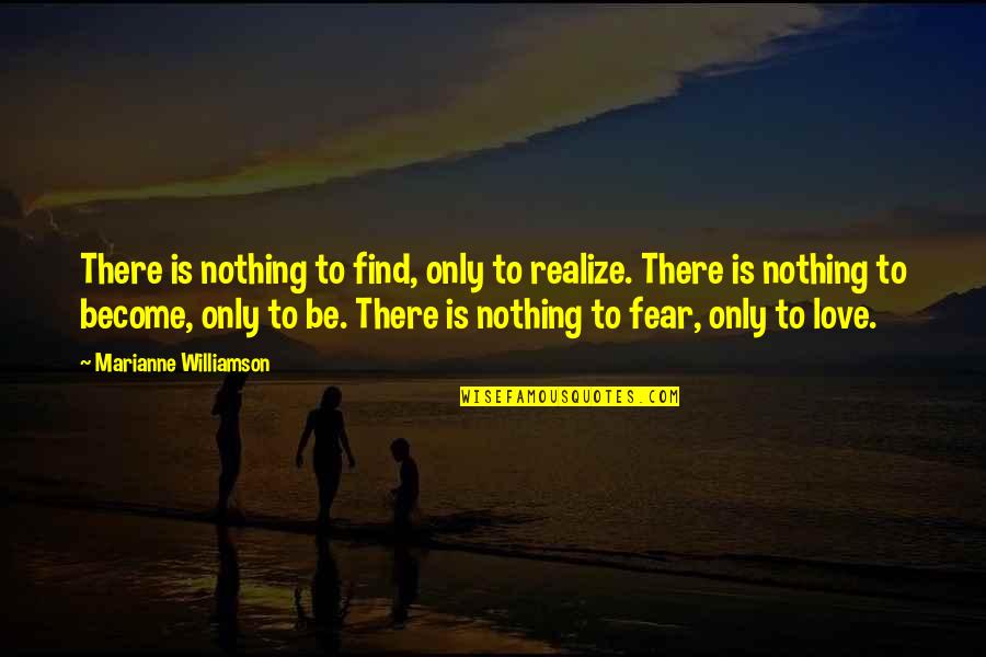 Love Fear Quotes By Marianne Williamson: There is nothing to find, only to realize.