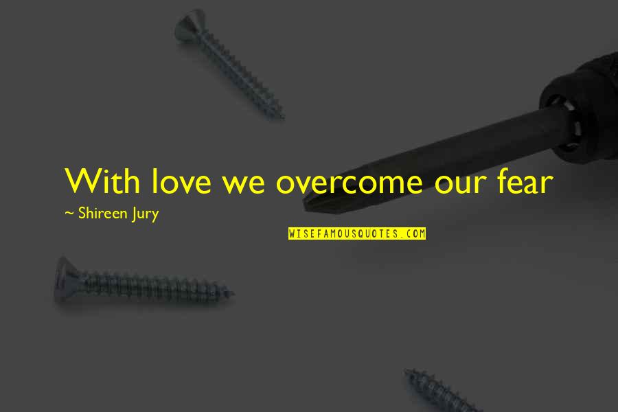 Love Fear Quotes By Shireen Jury: With love we overcome our fear