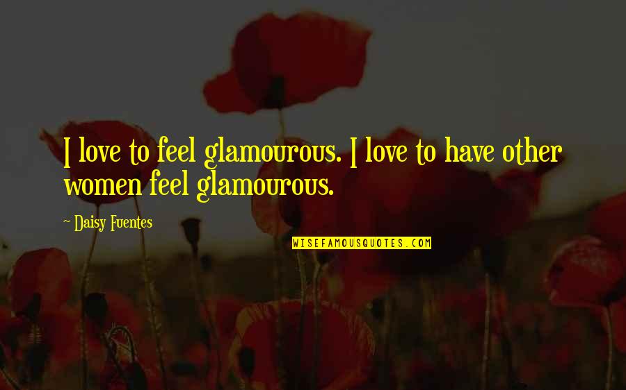 Love Feel Quotes By Daisy Fuentes: I love to feel glamourous. I love to