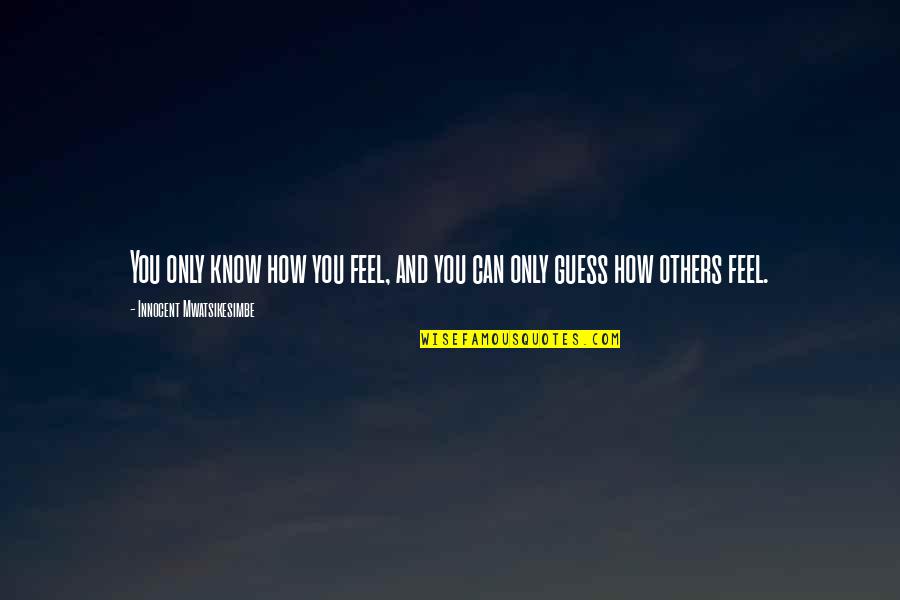 Love Feel Quotes By Innocent Mwatsikesimbe: You only know how you feel, and you