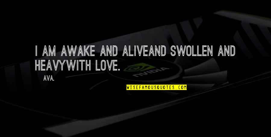 Love Feeling Alive Quotes By AVA.: i am awake and aliveand swollen and heavywith