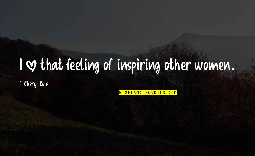 Love Feeling Quotes By Cheryl Cole: I love that feeling of inspiring other women.