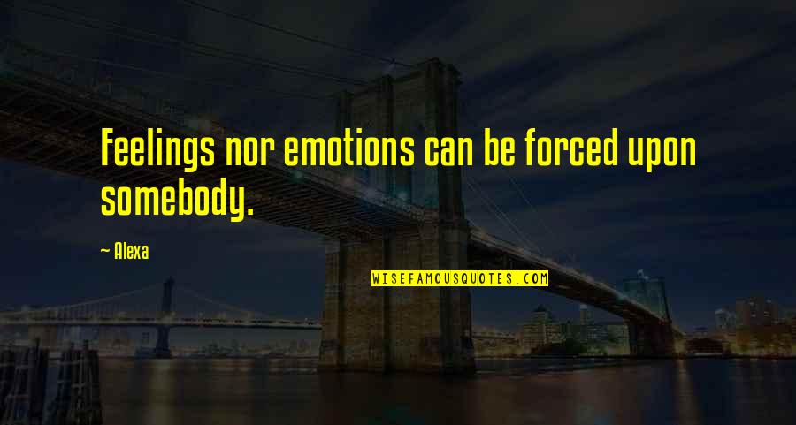 Love Feelings And Emotions Quotes By Alexa: Feelings nor emotions can be forced upon somebody.