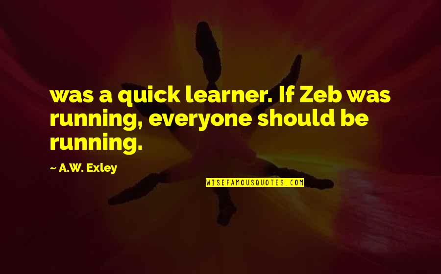 Love Fellow Man Quotes By A.W. Exley: was a quick learner. If Zeb was running,