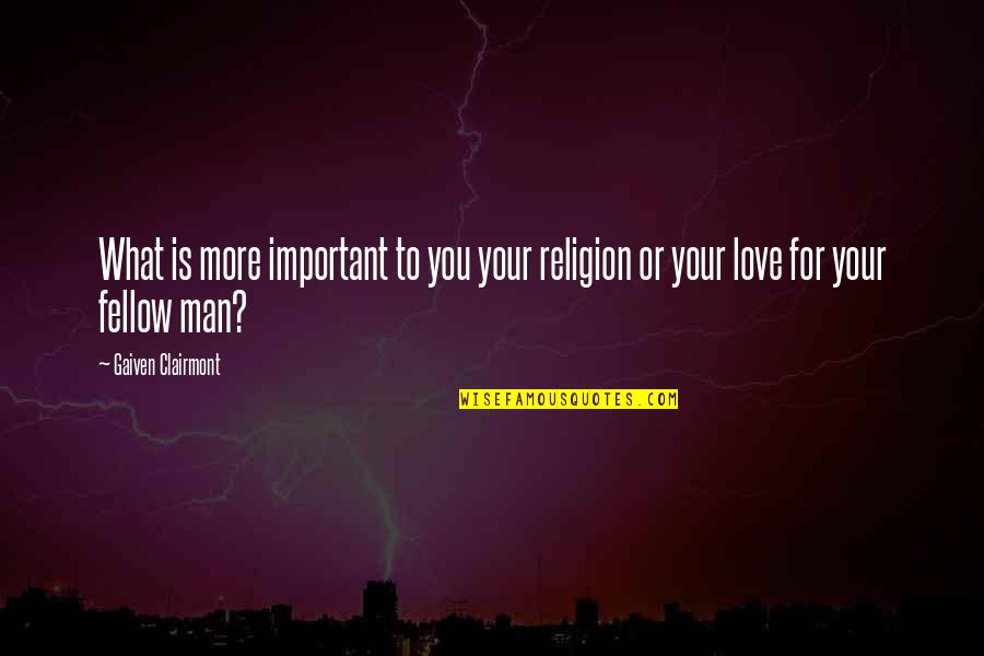 Love Fellow Man Quotes By Gaiven Clairmont: What is more important to you your religion