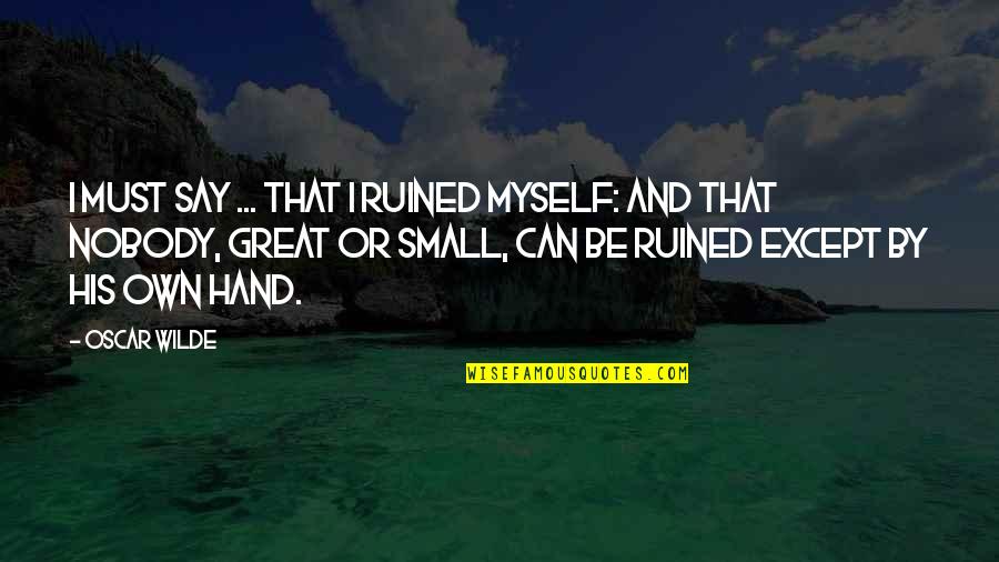 Love Fellow Man Quotes By Oscar Wilde: I must say ... that I ruined myself: