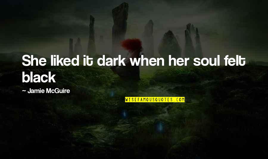 Love Felt Quotes By Jamie McGuire: She liked it dark when her soul felt