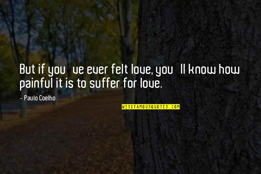 Love Felt Quotes By Paulo Coelho: But if you've ever felt love, you'll know