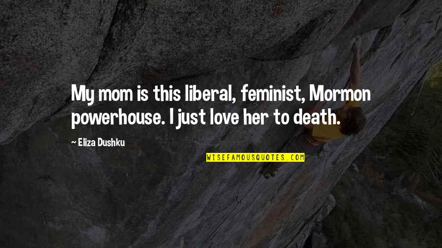Love Feminist Quotes By Eliza Dushku: My mom is this liberal, feminist, Mormon powerhouse.