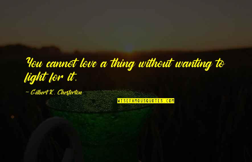 Love Fighting Quotes By Gilbert K. Chesterton: You cannot love a thing without wanting to