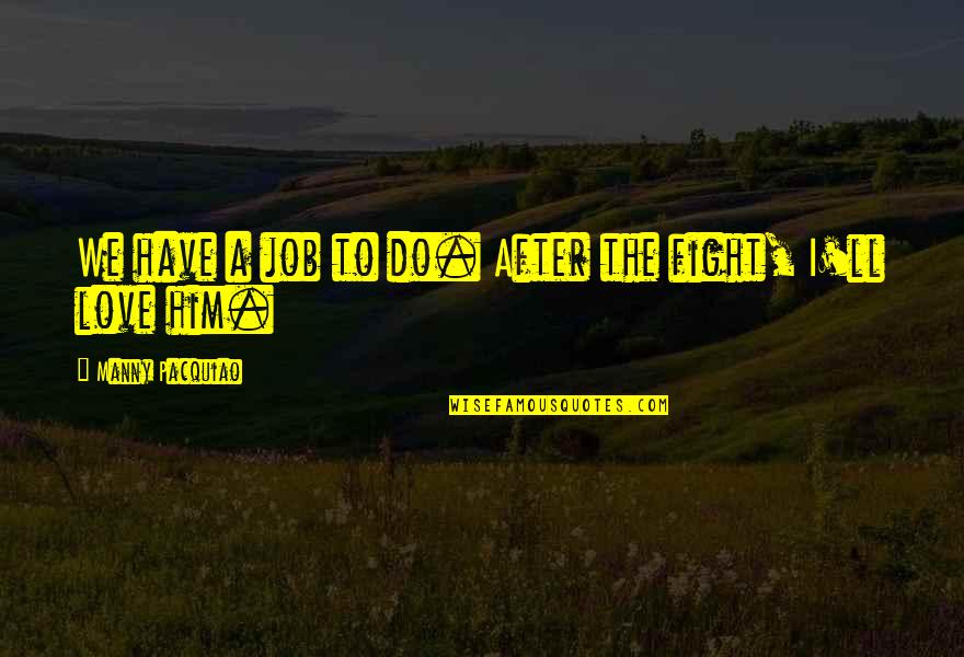 Love Fighting Quotes By Manny Pacquiao: We have a job to do. After the