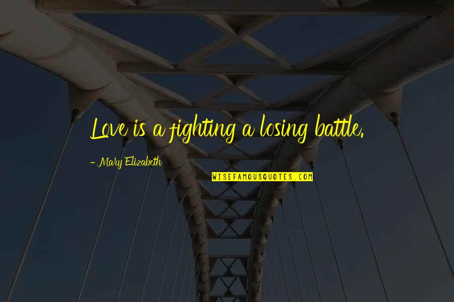 Love Fighting Quotes By Mary Elizabeth: Love is a fighting a losing battle.
