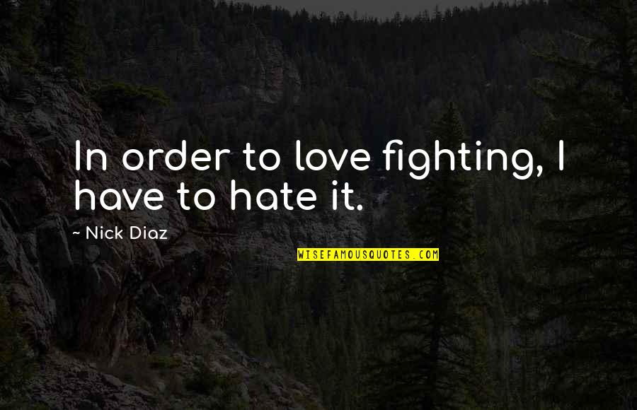 Love Fighting Quotes By Nick Diaz: In order to love fighting, I have to