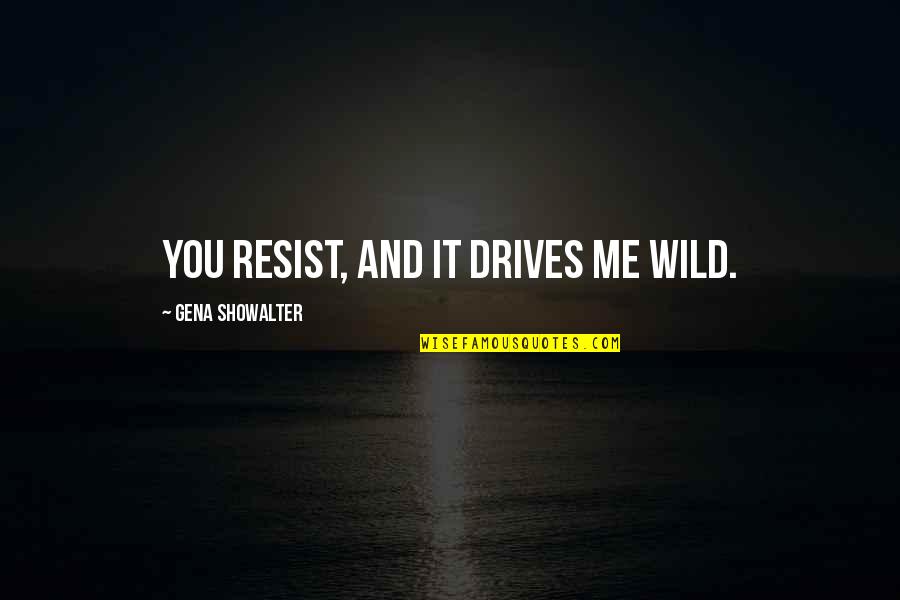 Love Fights Quotes By Gena Showalter: You resist, and it drives me wild.