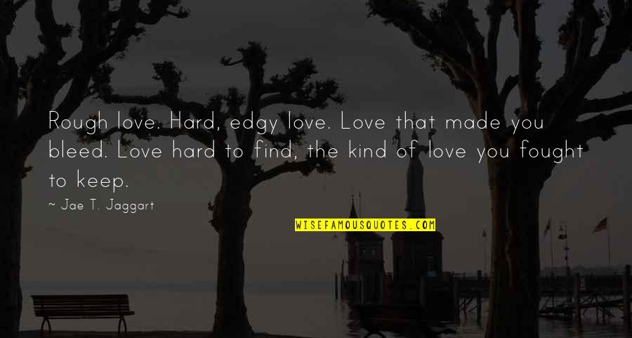 Love Find You Quotes By Jae T. Jaggart: Rough love. Hard, edgy love. Love that made