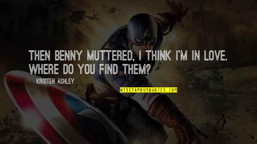 Love Find You Quotes By Kristen Ashley: Then Benny muttered, I think I'm in love.