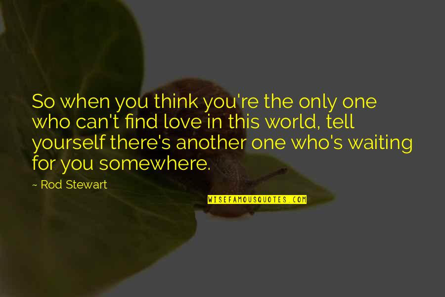 Love Find You Quotes By Rod Stewart: So when you think you're the only one