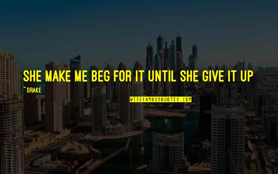 Love Finds A Way Quotes By Drake: She make me beg for it until she