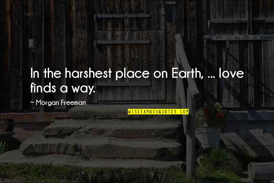Love Finds A Way Quotes By Morgan Freeman: In the harshest place on Earth, ... love