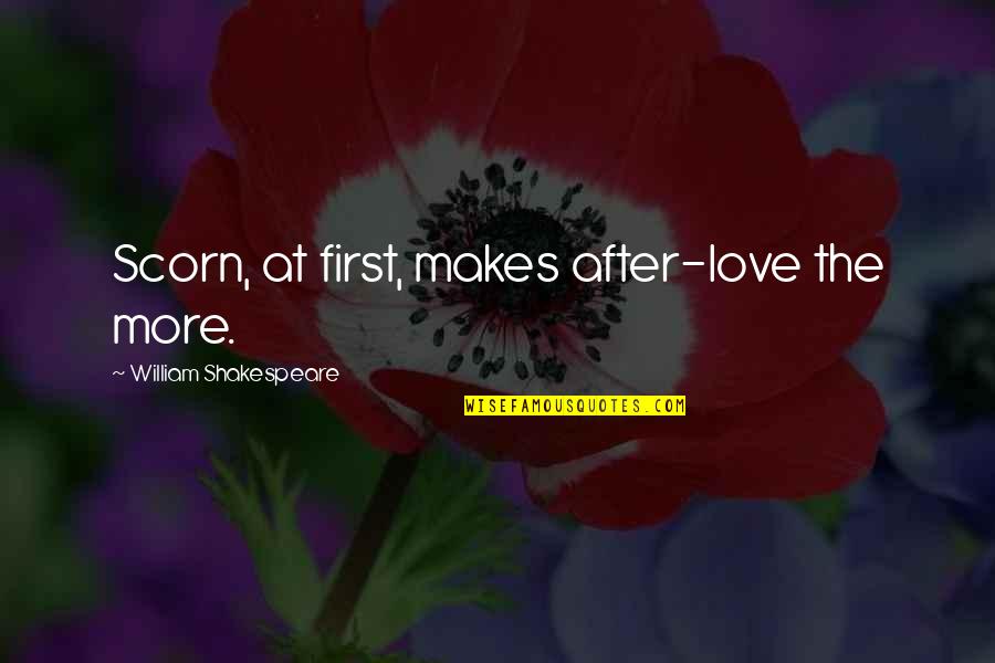 Love First Love Quotes By William Shakespeare: Scorn, at first, makes after-love the more.