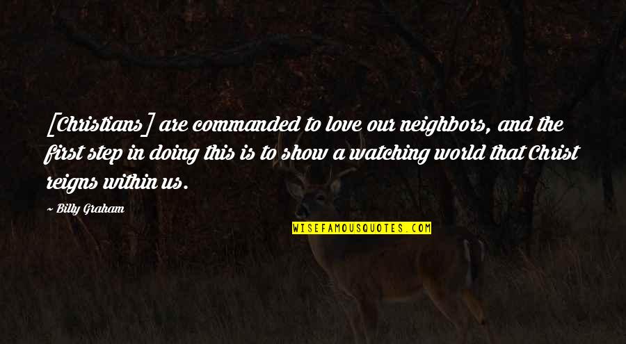 Love First Step Quotes By Billy Graham: [Christians] are commanded to love our neighbors, and