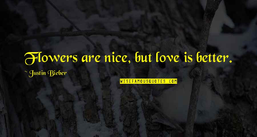 Love Flowers Quotes By Justin Bieber: Flowers are nice, but love is better.