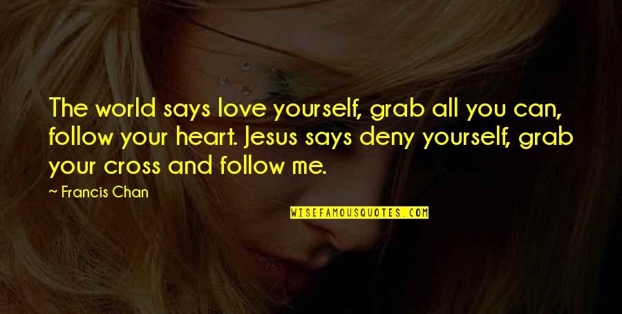 Love Follow Quotes By Francis Chan: The world says love yourself, grab all you