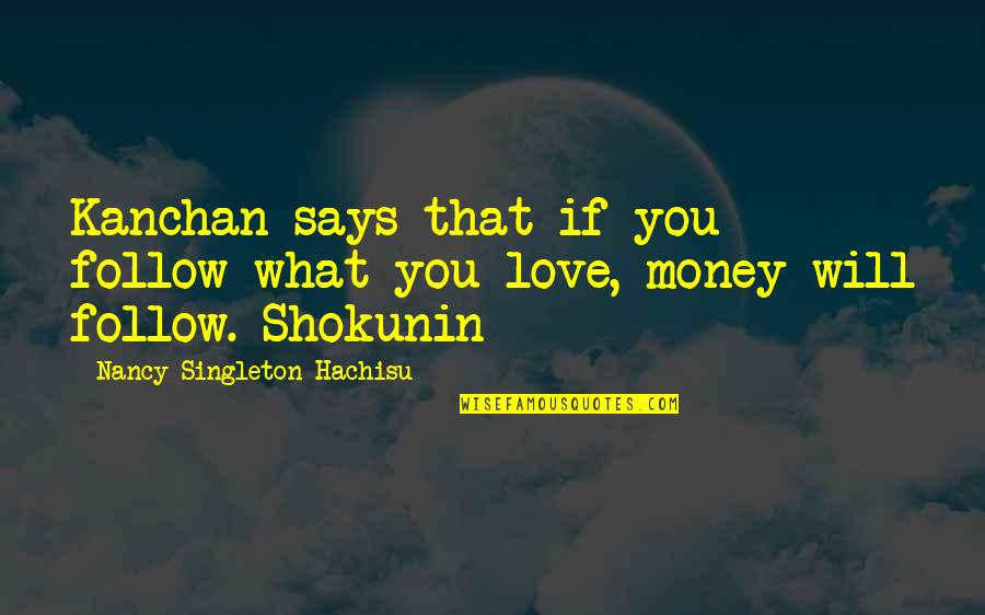 Love Follow Quotes By Nancy Singleton Hachisu: Kanchan says that if you follow what you