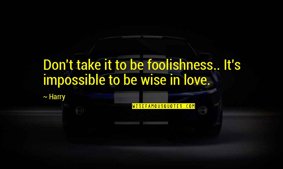 Love Foolishness Quotes By Harry: Don't take it to be foolishness.. It's impossible