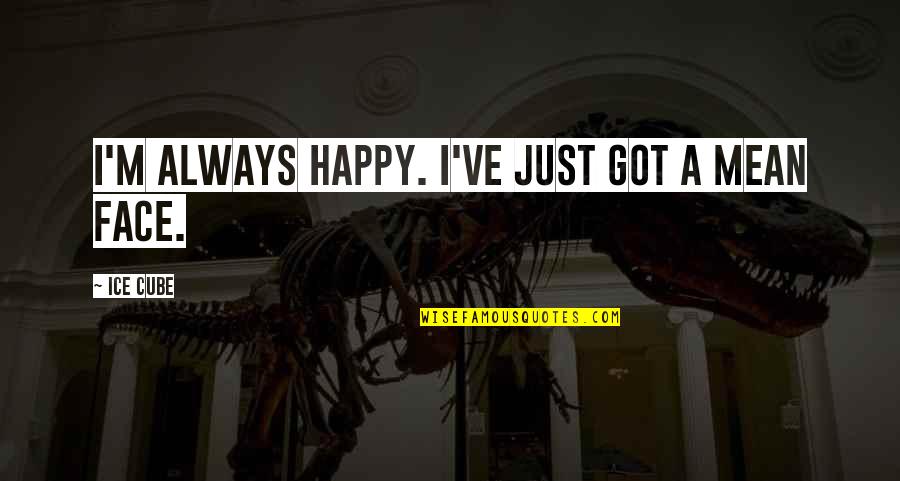 Love Footstep Quotes By Ice Cube: I'm always happy. I've just got a mean