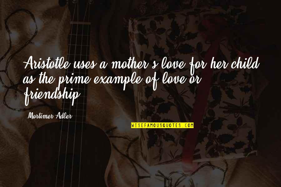 Love For A Child Quotes By Mortimer Adler: Aristotle uses a mother's love for her child