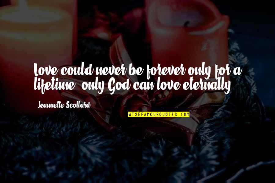 Love For A Lifetime Quotes By Jeannette Scollard: Love could never be forever only for a Love For A Lifetime Quotes By Jeannette Scollard: Love could never be forever only for a