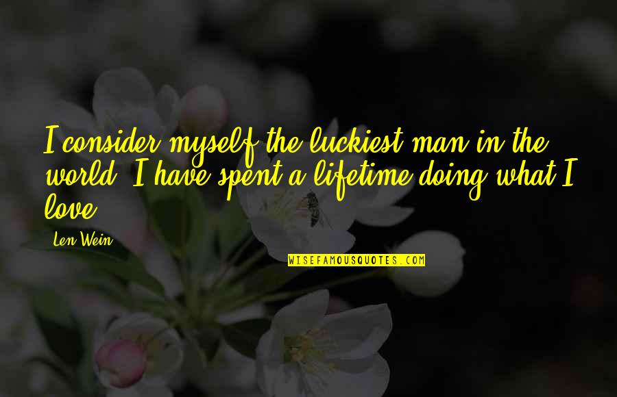 Love For A Lifetime Quotes By Len Wein: I consider myself the luckiest man in the Love For A Lifetime Quotes By Len Wein: I consider myself the luckiest man in the