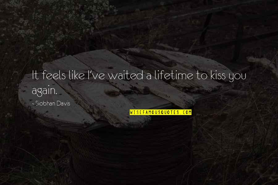 Love For A Lifetime Quotes By Siobhan Davis: It feels like I've waited a lifetime to Love For A Lifetime Quotes By Siobhan Davis: It feels like I've waited a lifetime to