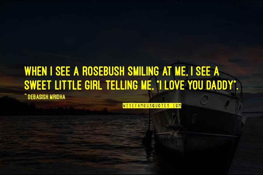 Love For A Little Girl Quotes By Debasish Mridha: When I see a rosebush smiling at me,