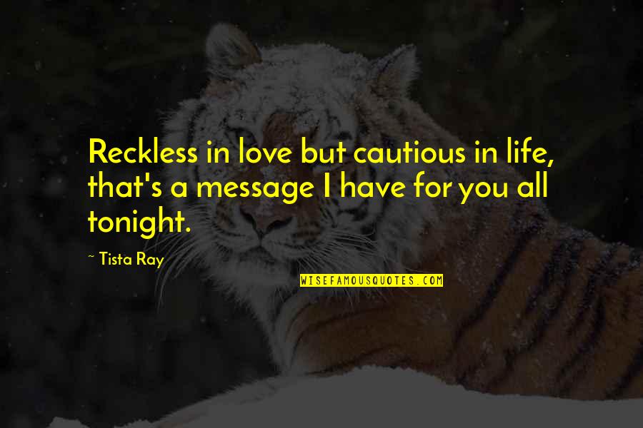 Love For All Life Quotes By Tista Ray: Reckless in love but cautious in life, that's