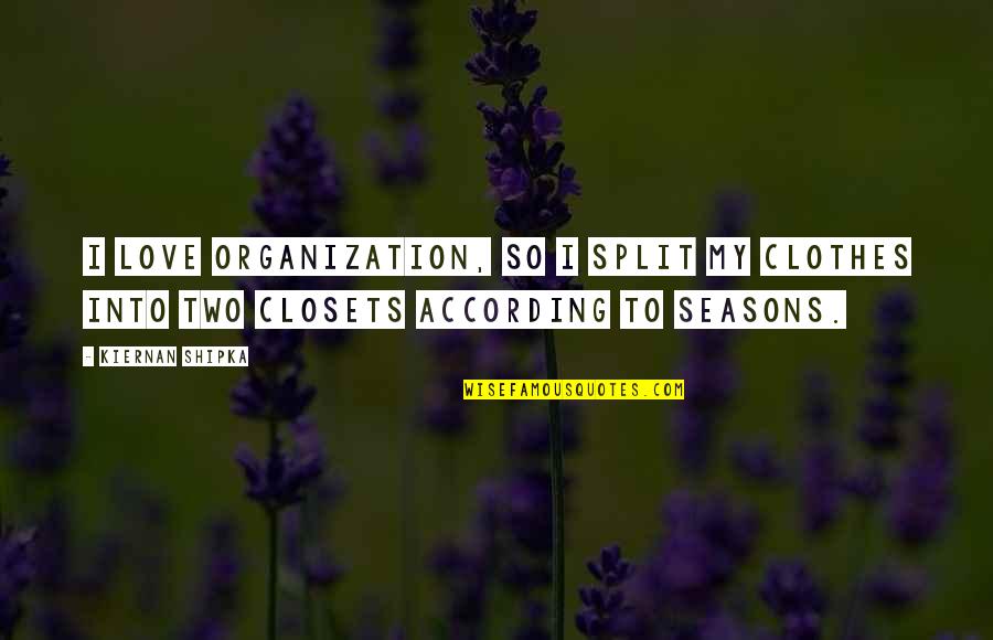 Love For All Seasons Quotes By Kiernan Shipka: I love organization, so I split my clothes