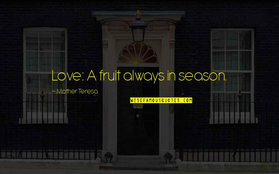 Love For All Seasons Quotes By Mother Teresa: Love: A fruit always in season.