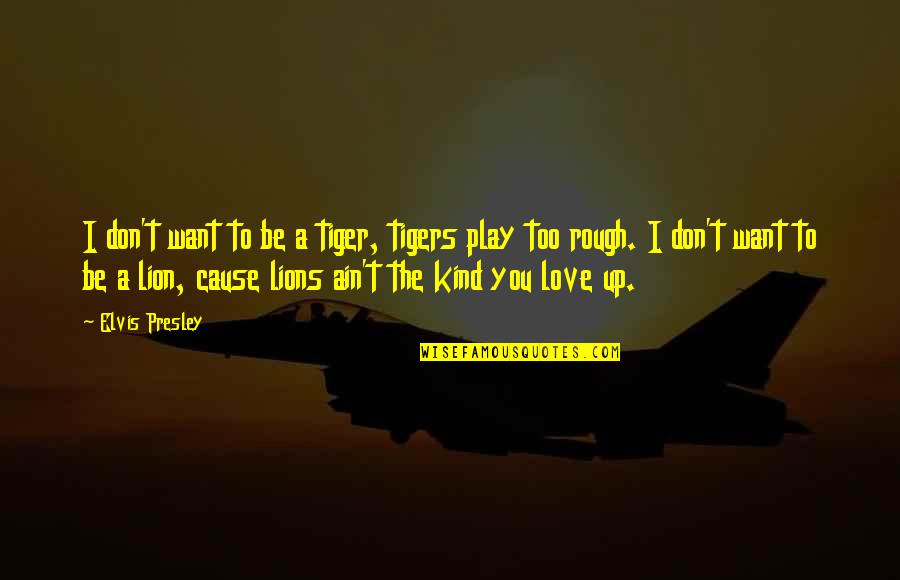 Love For Animal Quotes By Elvis Presley: I don't want to be a tiger, tigers Love For Animal Quotes By Elvis Presley: I don't want to be a tiger, tigers