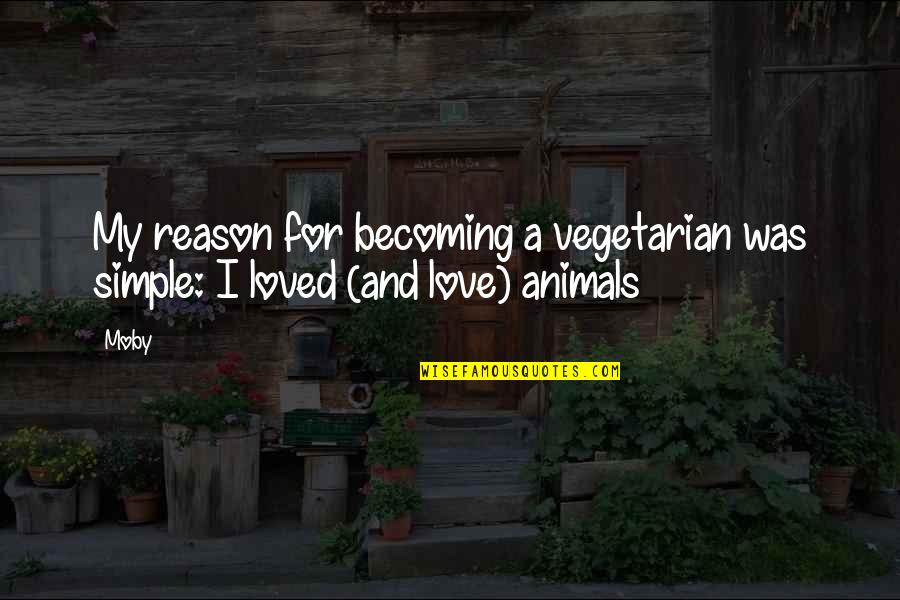 Love For Animal Quotes By Moby: My reason for becoming a vegetarian was simple: