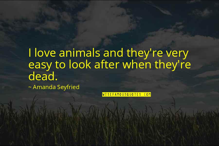 Love For Animals Quotes By Amanda Seyfried: I love animals and they're very easy to