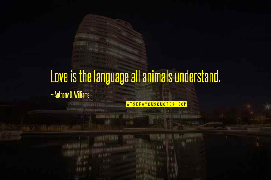 Love For Animals Quotes By Anthony D. Williams: Love is the language all animals understand.