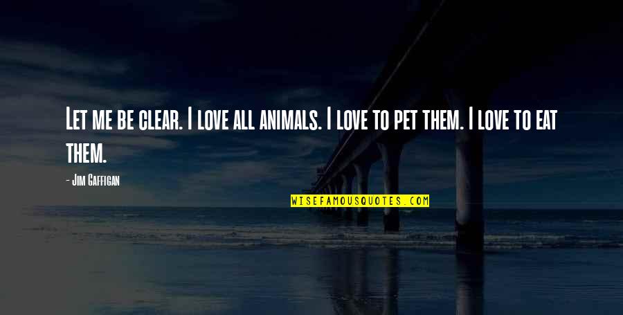 Love For Animals Quotes By Jim Gaffigan: Let me be clear. I love all animals.