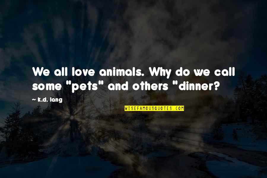 Love For Animals Quotes By K.d. Lang: We all love animals. Why do we call