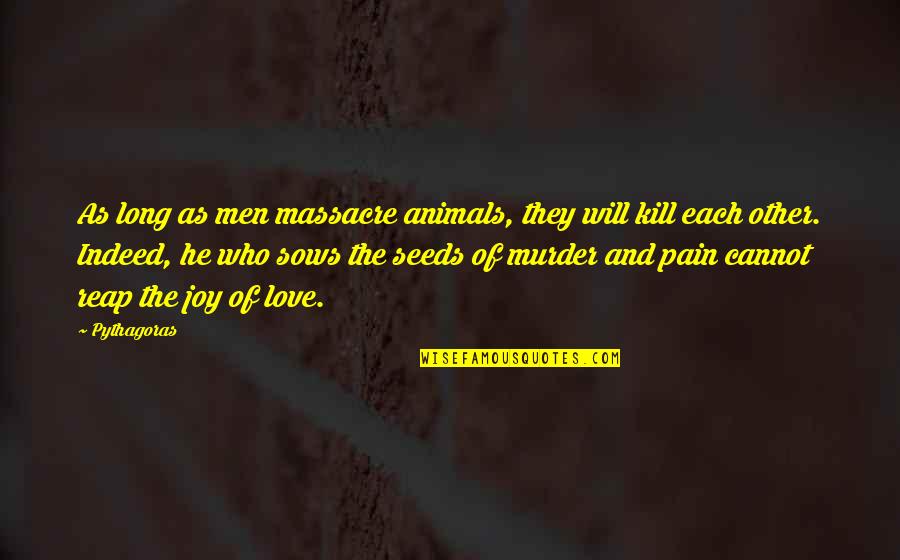 Love For Animals Quotes By Pythagoras: As long as men massacre animals, they will