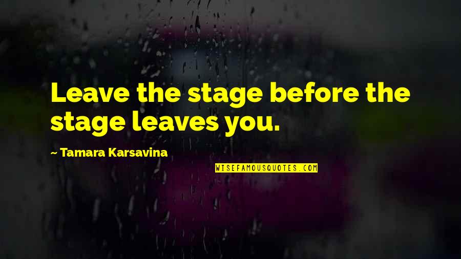 Love For Anniversary Cards Quotes By Tamara Karsavina: Leave the stage before the stage leaves you.