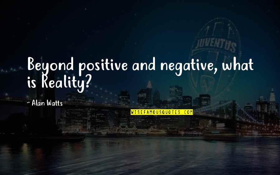 Love For Beginners Quotes By Alan Watts: Beyond positive and negative, what is Reality?