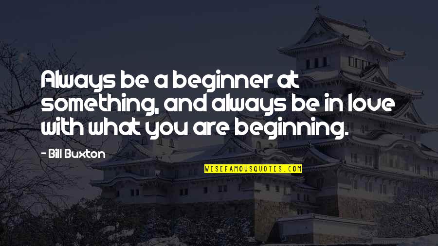Love For Beginners Quotes By Bill Buxton: Always be a beginner at something, and always