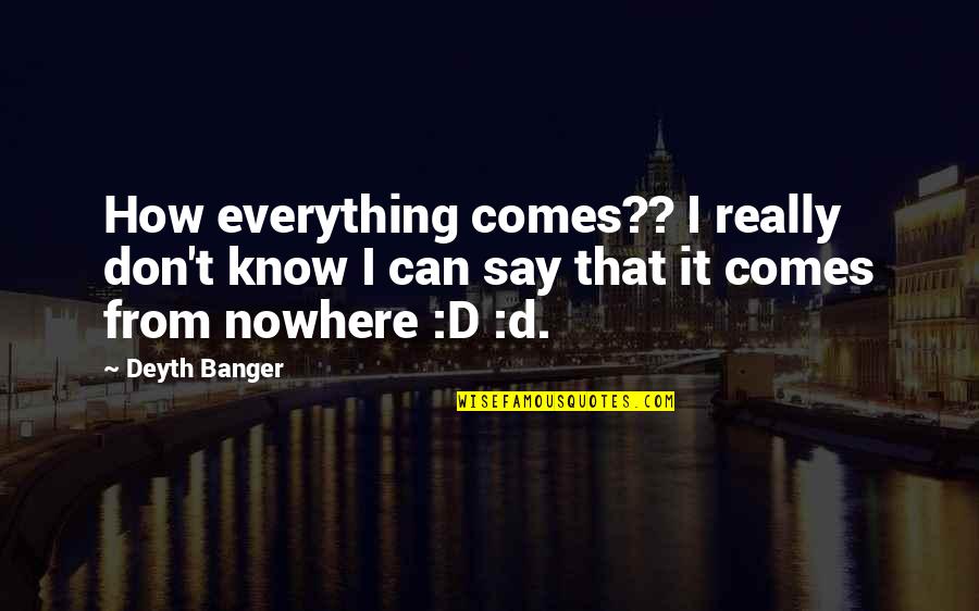 Love For Beginners Quotes By Deyth Banger: How everything comes?? I really don't know I